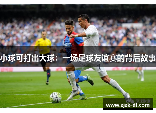 小球可打出大球：一场足球友谊赛的背后故事
